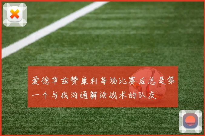 爱德华兹赞康利每场比赛后总是第一个与我沟通解读战术的队友