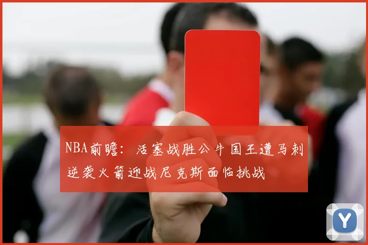 NBA前瞻：活塞战胜公牛国王遭马刺逆袭火箭迎战尼克斯面临挑战