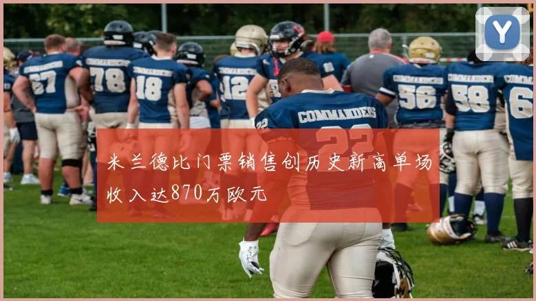 米兰德比门票销售创历史新高单场收入达870万欧元