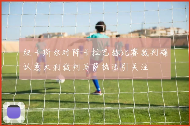 纽卡斯尔对阵卡拉巴赫比赛裁判确认意大利裁判马萨执法引关注