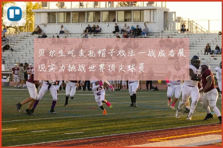 贝尔生吃麦孔帽子戏法一战成名展现实力挑战世界顶尖球员