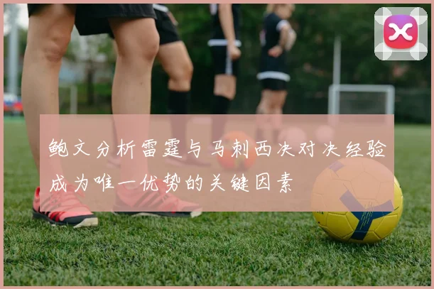 鲍文分析雷霆与马刺西决对决经验成为唯一优势的关键因素