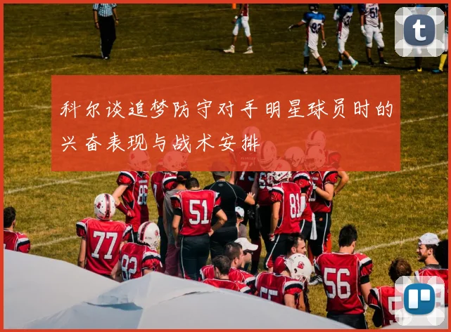 科尔谈追梦防守对手明星球员时的兴奋表现与战术安排
