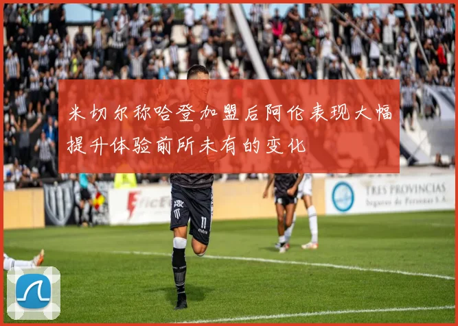 米切尔称哈登加盟后阿伦表现大幅提升体验前所未有的变化